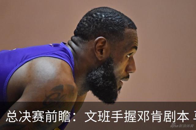 总决赛前瞻：文班手握邓肯剧本 马刺能开启新时代吗？